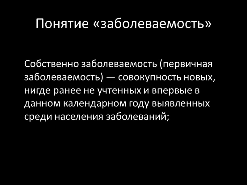 Понятие «заболеваемость»  Собственно заболеваемость (первичная заболеваемость) — совокупность новых, нигде ранее не учтенных